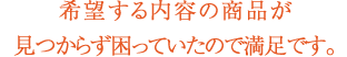 希望する内容の商品が見つからず困っていたので満足です。