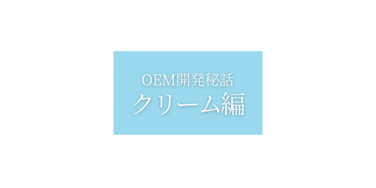 OEM開発秘話:クリーム編