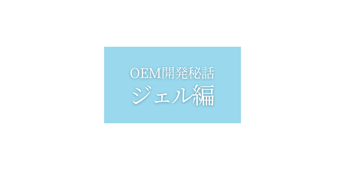 OEM開発秘話:ジェル編