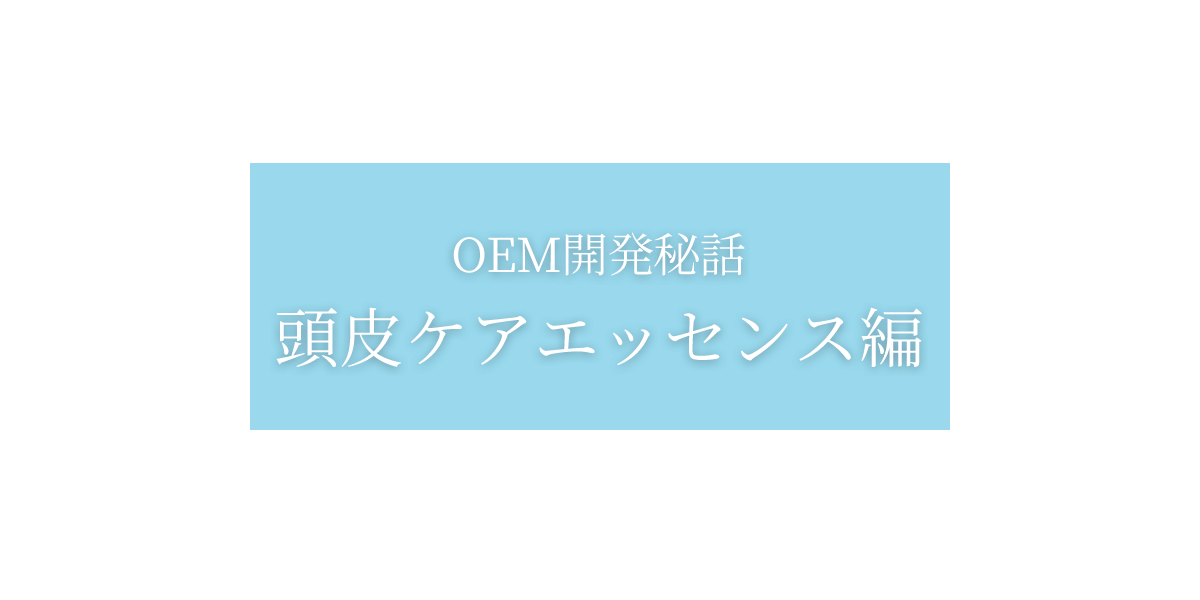 OEM開発秘話:頭皮ケアエッセンス編