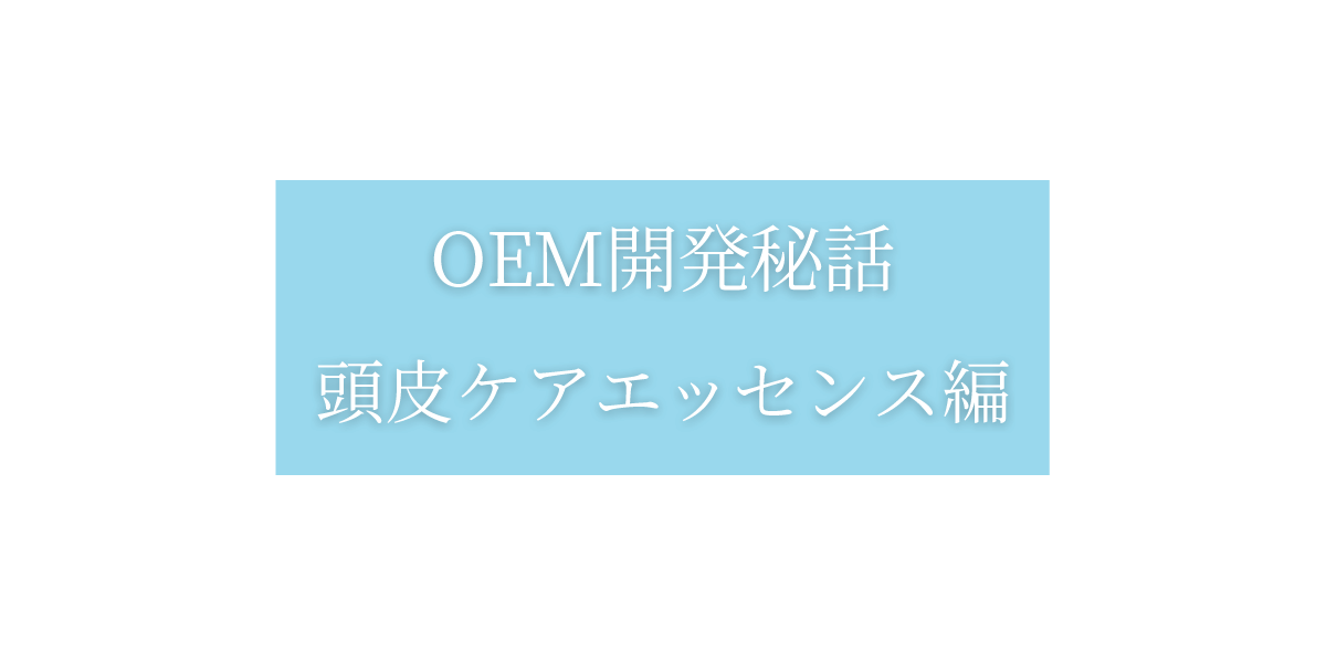 OEM開発秘話:頭皮ケアエッセンス編