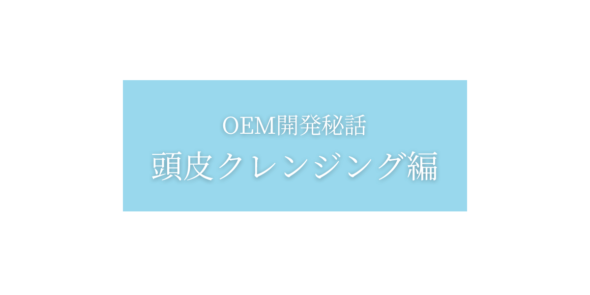 OEM開発秘話:頭皮クレンジング編